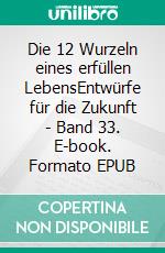 Die 12 Wurzeln eines erfüllen LebensEntwürfe für die Zukunft - Band 33. E-book. Formato EPUB ebook