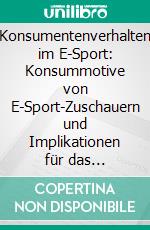 Konsumentenverhalten im E-Sport: Konsummotive von E-Sport-Zuschauern und Implikationen für das E-Sport-Management. E-book. Formato EPUB ebook
