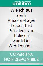 Wie ich aus dem Amazon-Lager heraus fast Präsident von Bolivien wurdeDer Werdegang eines Wahlkampfmanagers. E-book. Formato EPUB ebook