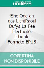 Eine Ode an das LichtRaoul Dufys La Fée Électricité. E-book. Formato EPUB ebook