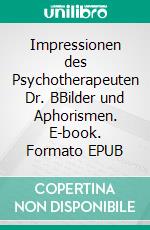 Impressionen des Psychotherapeuten Dr. BBilder und Aphorismen. E-book. Formato EPUB ebook