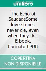 The Echo of SaudadeSome love stories never die, even when they do.. E-book. Formato EPUB ebook