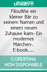 FilouWie ein kleiner Bär zu seinem Namen und einem neuen Zuhause kam- Ein modernes Märchen-. E-book. Formato EPUB ebook