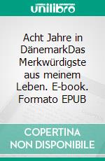 Acht Jahre in DänemarkDas Merkwürdigste aus meinem Leben. E-book. Formato EPUB ebook