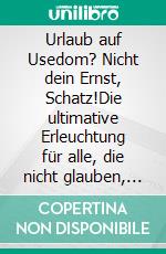 Urlaub auf Usedom? Nicht dein Ernst, Schatz!Die ultimative Erleuchtung für alle, die nicht glauben, dass die Ostsee cooler ist als die Karibik. E-book. Formato EPUB ebook