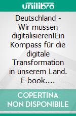 Deutschland - Wir müssen digitalisieren!Ein Kompass für die digitale Transformation in unserem Land. E-book. Formato EPUB ebook