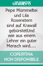 Pepe Mümmeltei und Lila Rosenstern sind auf Krawall gebürstetUnd wie aus einem Lehrer ein guter Mensch wird. E-book. Formato EPUB ebook