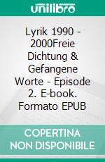 Lyrik 1990 - 2000Freie Dichtung & Gefangene Worte - Episode 2. E-book. Formato EPUB ebook