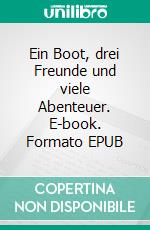 Ein Boot, drei Freunde und viele Abenteuer. E-book. Formato EPUB ebook