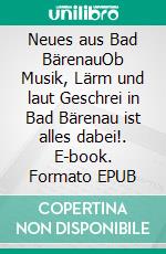 Neues aus Bad BärenauOb Musik, Lärm und laut Geschrei in Bad Bärenau ist alles dabei!. E-book. Formato EPUB ebook