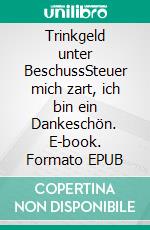 Trinkgeld unter BeschussSteuer mich zart, ich bin ein Dankeschön. E-book. Formato EPUB ebook