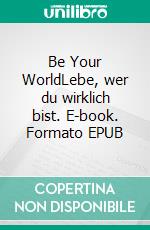 Be Your WorldLebe, wer du wirklich bist. E-book. Formato EPUB ebook