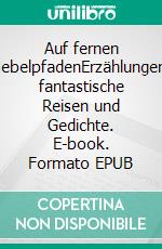 Auf fernen NebelpfadenErzählungen, fantastische Reisen und Gedichte. E-book. Formato EPUB ebook