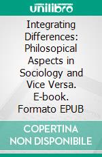 Integrating Differences: Philosopical Aspects in Sociology and Vice Versa. E-book. Formato EPUB ebook