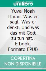 Yuval Noah Harari: Was er sagt. Was er denkt. Und was das mit Gott zu tun hat.. E-book. Formato EPUB ebook