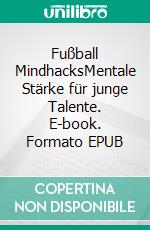 Fußball MindhacksMentale Stärke für junge Talente. E-book. Formato EPUB ebook