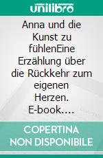Anna und die Kunst zu fühlenEine Erzählung über die Rückkehr zum eigenen Herzen. E-book. Formato EPUB ebook