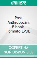 Post Anthropozän. E-book. Formato EPUB ebook