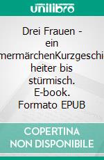 Drei Frauen - ein SommermärchenKurzgeschichten heiter bis stürmisch. E-book. Formato EPUB ebook