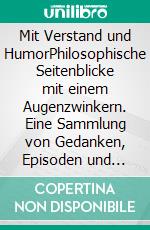 Mit Verstand und HumorPhilosophische Seitenblicke mit einem Augenzwinkern. Eine Sammlung von Gedanken, Episoden und Gedichten zu alltäglichen Situationen. E-book. Formato EPUB ebook