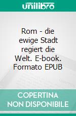 Rom - die ewige Stadt regiert die Welt. E-book. Formato EPUB ebook