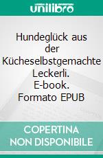 Hundeglück aus der Kücheselbstgemachte Leckerli. E-book. Formato EPUB ebook