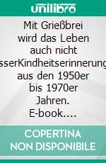 Mit Grießbrei wird das Leben auch nicht besserKindheitserinnerungen aus den 1950er bis 1970er Jahren. E-book. Formato EPUB ebook