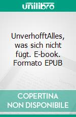 UnverhofftAlles, was sich nicht fügt. E-book. Formato EPUB ebook