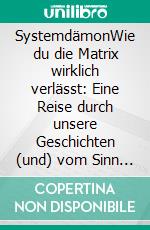 SystemdämonWie du die Matrix wirklich verlässt: Eine Reise durch unsere Geschichten (und) vom Sinn des Lebens. E-book. Formato EPUB ebook
