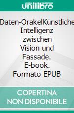 Daten-OrakelKünstliche Intelligenz zwischen Vision und Fassade. E-book. Formato EPUB ebook