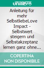 Anleitung für mehr SelbstliebeLove Impact - Selbstwert steigern und Selbstakzeptanz lernen ganz ohne Klischees. E-book. Formato EPUB ebook