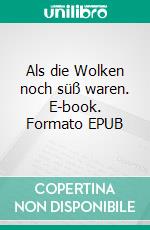 Als die Wolken noch süß waren. E-book. Formato EPUB ebook