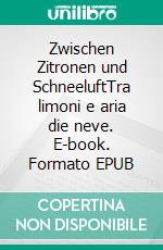 Zwischen Zitronen und SchneeluftTra limoni e aria die neve. E-book. Formato EPUB ebook