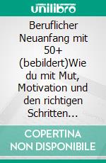 Beruflicher Neuanfang mit 50+ (bebildert)Wie du mit Mut, Motivation und den richtigen Schritten einen neuen beruflichen Weg einschlägst. E-book. Formato EPUB ebook
