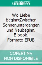 Wo Liebe beginntZwischen Sonnenuntergängen und Neubeginn. E-book. Formato EPUB ebook