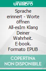 Sprache erinnert - Worte öffnen All-esIm Klang Deiner Wahrheit. E-book. Formato EPUB ebook