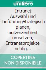 Intranet Auswahl und EinführungStrategisch planen, nutzerzentriert umsetzen, Intranetprojekte richtig aufbauen. E-book. Formato EPUB ebook