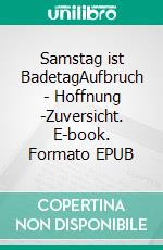 Samstag ist BadetagAufbruch - Hoffnung -Zuversicht. E-book. Formato EPUB ebook