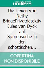 Die Hexen von Nethy BridgePrivatdetektiv Jules van Dyck auf Spurensuche in den schottischen Highlands. E-book. Formato EPUB ebook