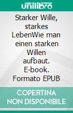 Starker Wille, starkes LebenWie man einen starken Willen aufbaut. E-book. Formato EPUB ebook
