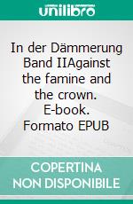 In der Dämmerung Band IIAgainst the famine and the crown. E-book. Formato EPUB ebook