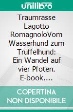 Traumrasse Lagotto RomagnoloVom Wasserhund zum Trüffelhund: Ein Wandel auf vier Pfoten. E-book. Formato EPUB ebook