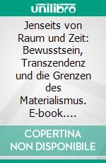 Jenseits von Raum und Zeit: Bewusstsein, Transzendenz und die Grenzen des Materialismus. E-book. Formato EPUB ebook