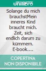 Solange du mich brauchstMein inneres Kind braucht mich. Zeit, sich endlich darum zu kümmern. E-book. Formato EPUB ebook