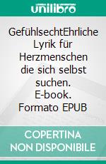 GefühlsechtEhrliche Lyrik für Herzmenschen die sich selbst suchen. E-book. Formato EPUB ebook
