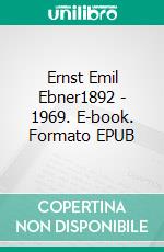 Ernst Emil Ebner1892 - 1969. E-book. Formato EPUB ebook