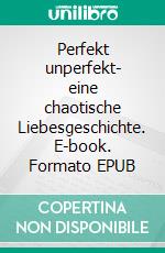 Perfekt unperfekt- eine chaotische Liebesgeschichte. E-book. Formato EPUB ebook
