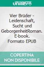 Vier Brüder - Leidenschaft, Sucht und GeborgenheitRoman. E-book. Formato EPUB ebook
