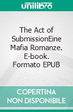 The Act of SubmissionEine Mafia Romanze. E-book. Formato EPUB ebook