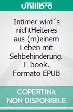 Intimer wird´s nichtHeiteres aus (m)einem Leben mit Sehbehinderung. E-book. Formato EPUB ebook